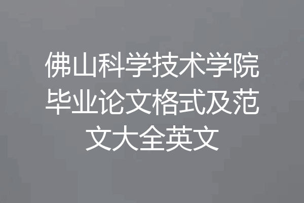 佛山科学技术学院毕业论文格式及范文大全英文