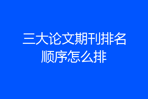 三大论文期刊排名顺序怎么排
