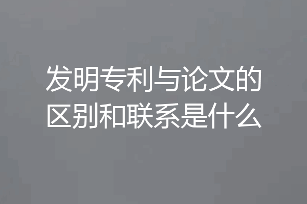 发明专利与论文的区别和联系是什么