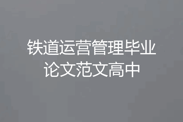 铁道运营管理毕业论文范文高中