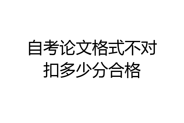自考论文格式不对扣多少分合格