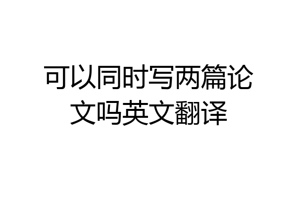 可以同时写两篇论文吗英文翻译