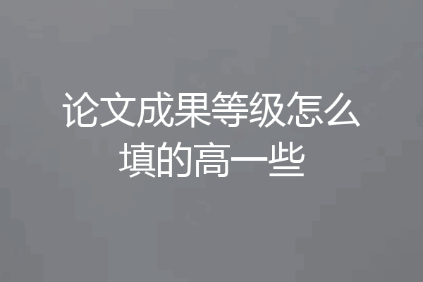 论文成果等级怎么填的高一些