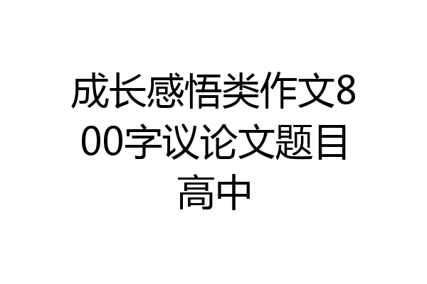 成长感悟类作文800字议论文题目高中