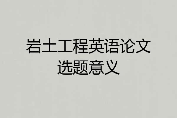 岩土工程英语论文选题意义