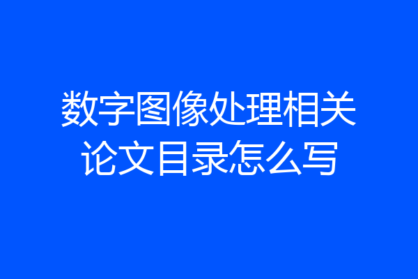 数字图像处理相关论文目录怎么写