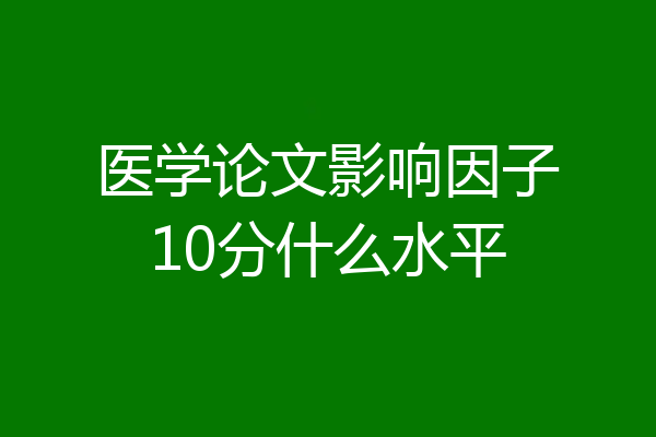 医学论文影响因子10分什么水平
