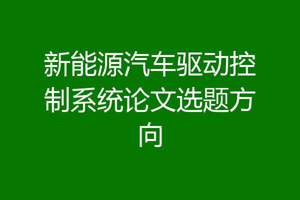 新能源汽车驱动控制系统论文选题方向