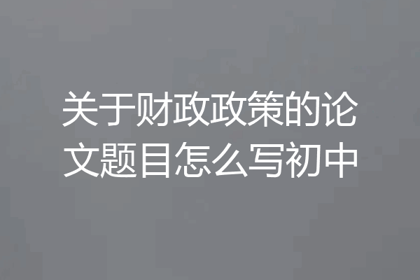 关于财政政策的论文题目怎么写初中