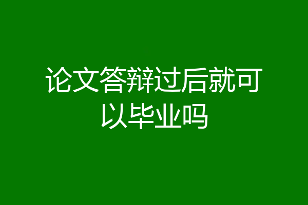 论文答辩过后就可以毕业吗