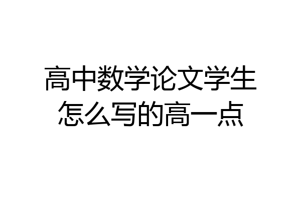 高中数学论文学生怎么写的高一点