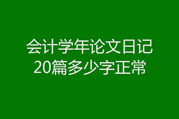 会计学年论文日记20篇多少字正常