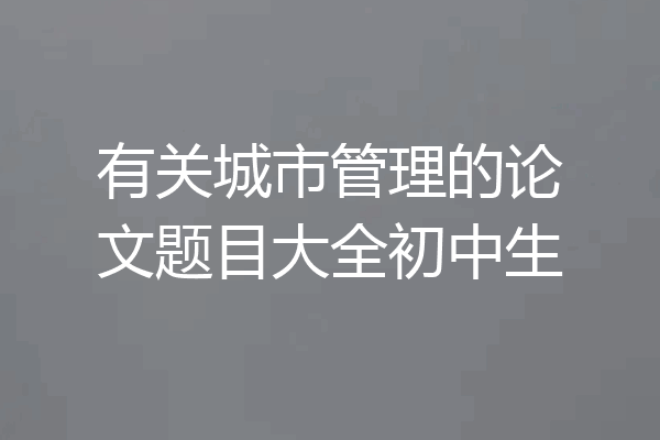 有关城市管理的论文题目大全初中生