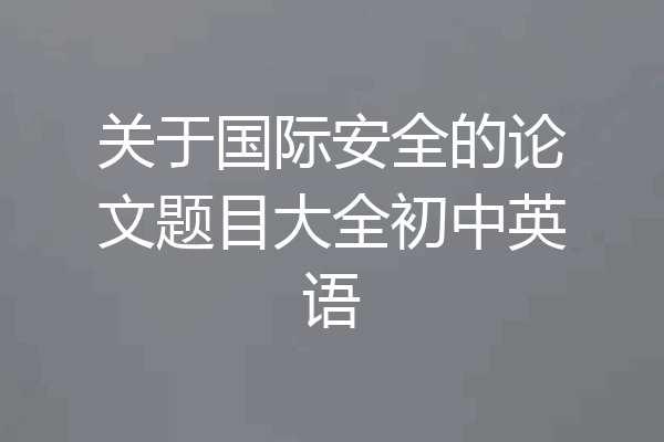 关于国际安全的论文题目大全初中英语