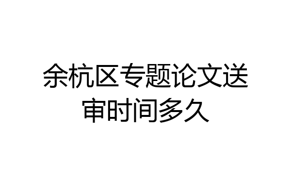 余杭区专题论文送审时间多久