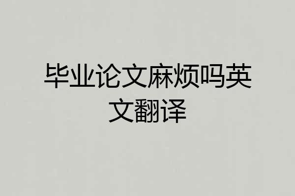 毕业论文麻烦吗英文翻译