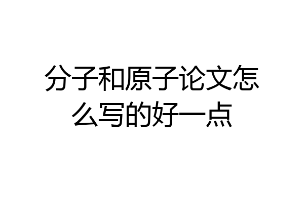 分子和原子论文怎么写的好一点