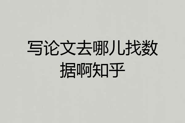 写论文去哪儿找数据啊知乎