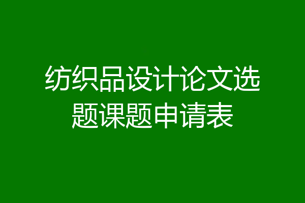 纺织品设计论文选题课题申请表