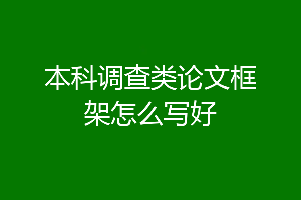 本科调查类论文框架怎么写好