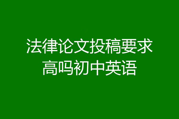 法律论文投稿要求高吗初中英语