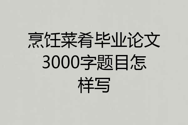 烹饪菜肴毕业论文3000字题目怎样写