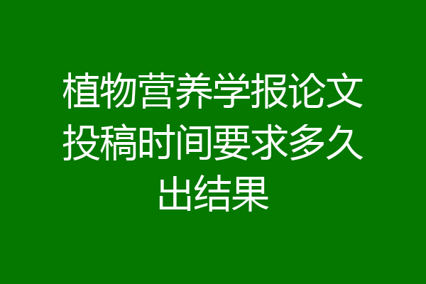 植物营养学报论文投稿时间要求多久出结果