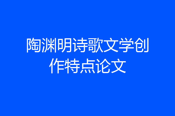 陶渊明诗歌文学创作特点论文