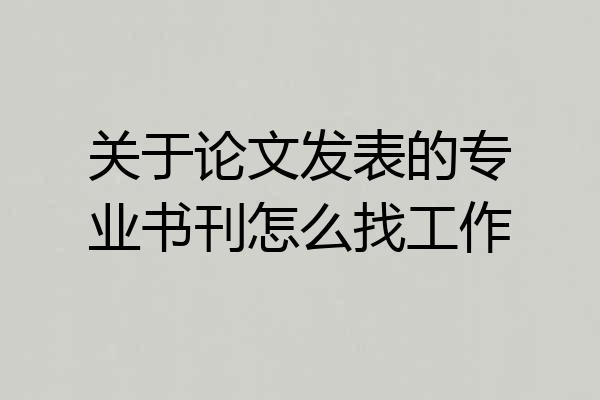 关于论文发表的专业书刊怎么找工作