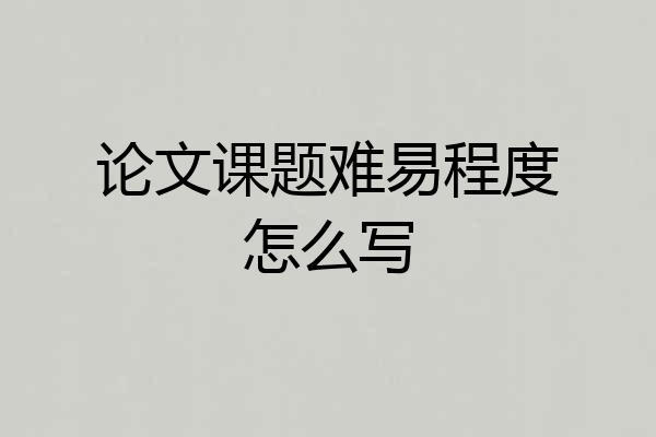 论文课题难易程度怎么写