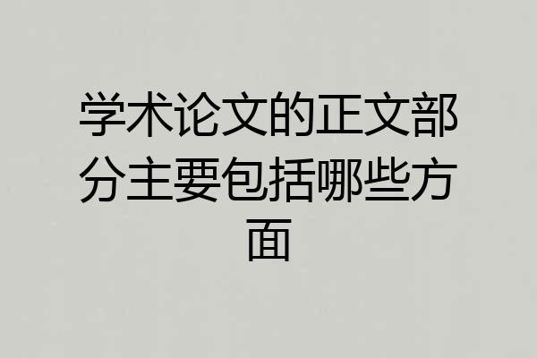学术论文的正文部分主要包括哪些方面