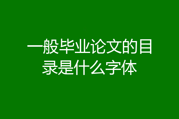 一般毕业论文的目录是什么字体