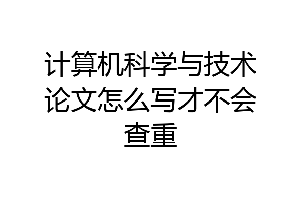 计算机科学与技术论文怎么写才不会查重