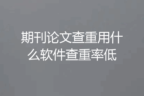 期刊论文查重用什么软件查重率低