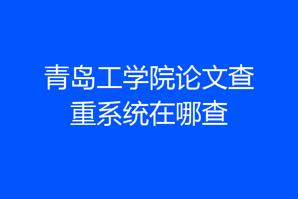 青岛工学院论文查重系统在哪查