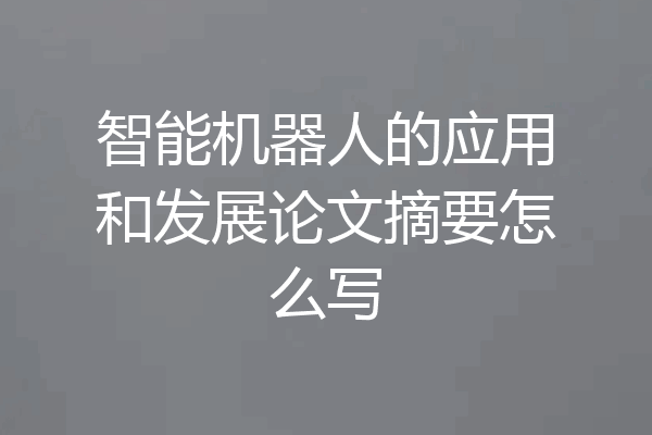 智能机器人的应用和发展论文摘要怎么写
