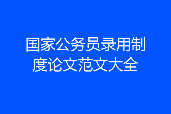 国家公务员录用制度论文范文大全