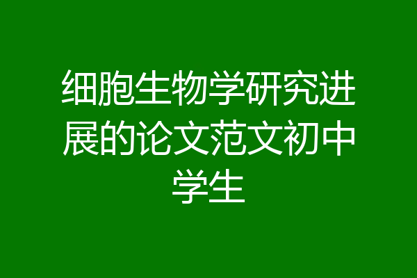 细胞生物学研究进展的论文范文初中学生