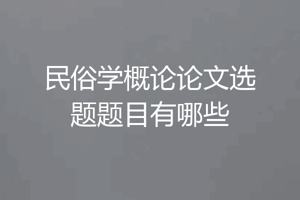民俗学概论论文选题题目有哪些