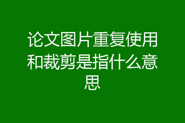 论文图片重复使用和裁剪是指什么意思