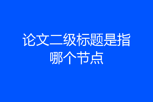论文二级标题是指哪个节点