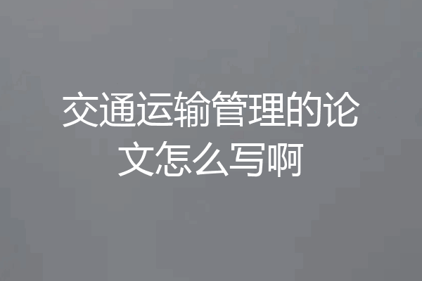 交通运输管理的论文怎么写啊