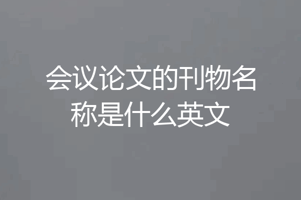 会议论文的刊物名称是什么英文