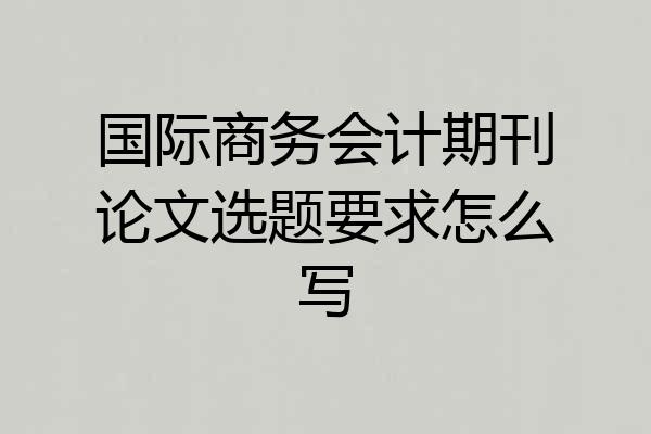 国际商务会计期刊论文选题要求怎么写
