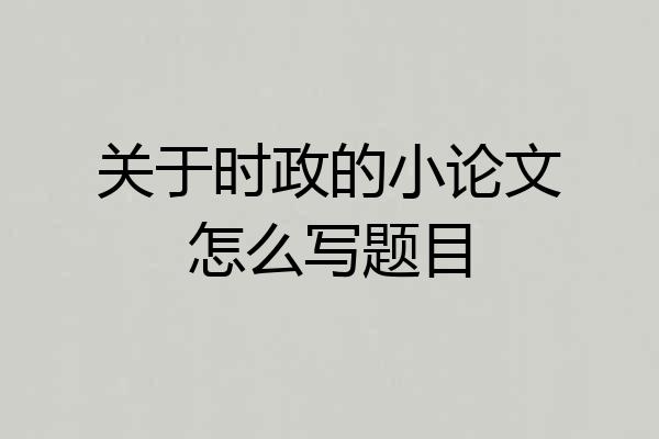 关于时政的小论文怎么写题目