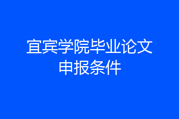 宜宾学院毕业论文申报条件