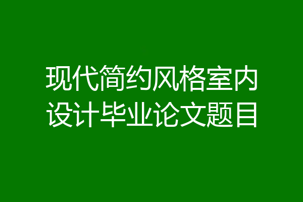 现代简约风格室内设计毕业论文题目