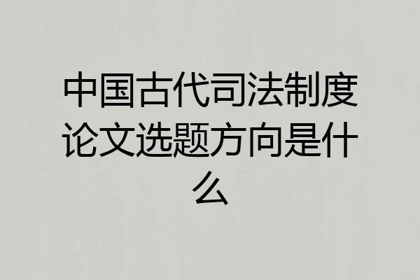 中国古代司法制度论文选题方向是什么