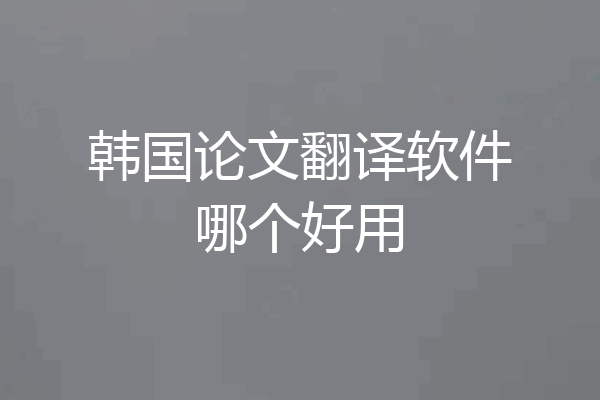 韩国论文翻译软件哪个好用