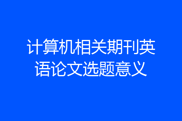 计算机相关期刊英语论文选题意义